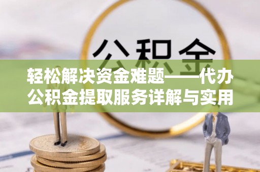 雁江轻松解决资金难题——代办公积金提取服务详解与实用指南