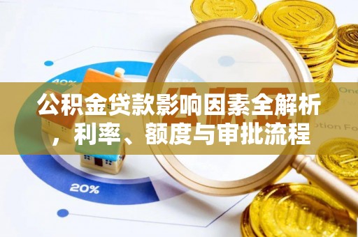 雁江公积金贷款影响因素全解析，利率、额度与审批流程