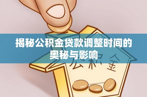 雁江揭秘公积金贷款调整时间的奥秘与影响