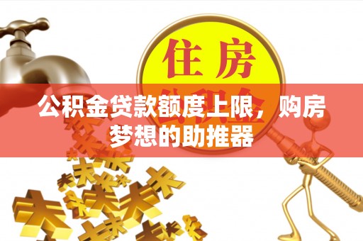 雁江公积金贷款额度上限，购房梦想的助推器