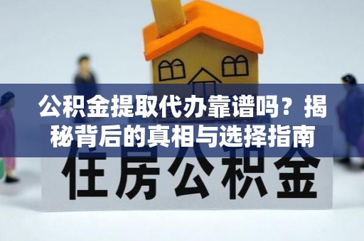 雁江公积金提取代办靠谱吗？揭秘背后的真相与选择指南