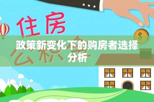 雁江政策新变化下的购房者选择分析