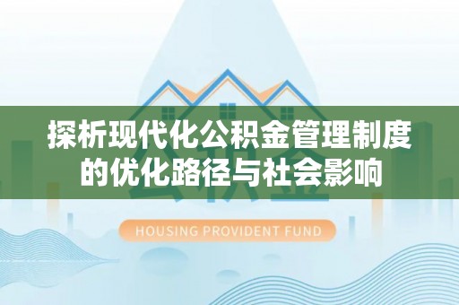 雁江探析现代化公积金管理制度的优化路径与社会影响