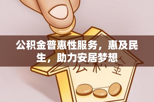 雁江公积金普惠性服务，惠及民生，助力安居梦想