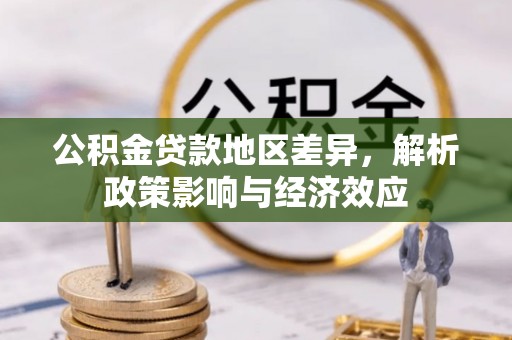 雁江公积金贷款地区差异，解析政策影响与经济效应