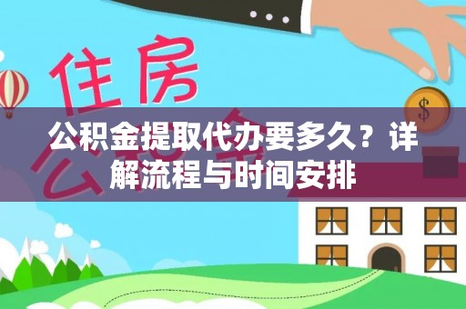 雁江公积金提取代办要多久？详解流程与时间安排