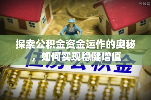 雁江探索公积金资金运作的奥秘，如何实现稳健增值