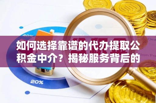 雁江如何选择靠谱的代办提取公积金中介？揭秘服务背后的真相