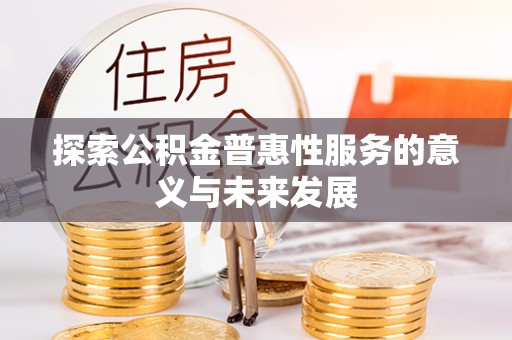 雁江探索公积金普惠性服务的意义与未来发展