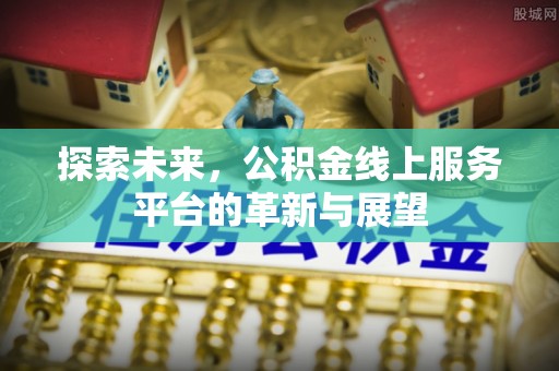 雁江探索未来，公积金线上服务平台的革新与展望