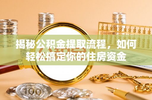 雁江揭秘公积金提取流程，如何轻松搞定你的住房资金