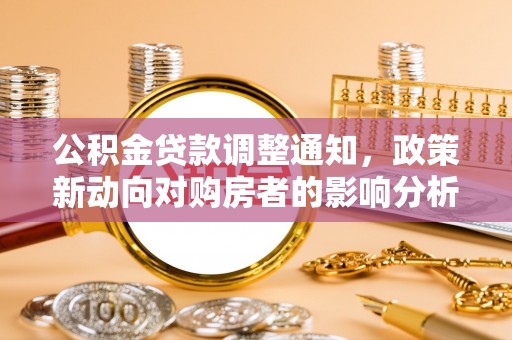 雁江公积金贷款调整通知，政策新动向对购房者的影响分析