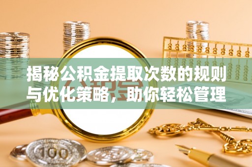 雁江揭秘公积金提取次数的规则与优化策略，助你轻松管理财务