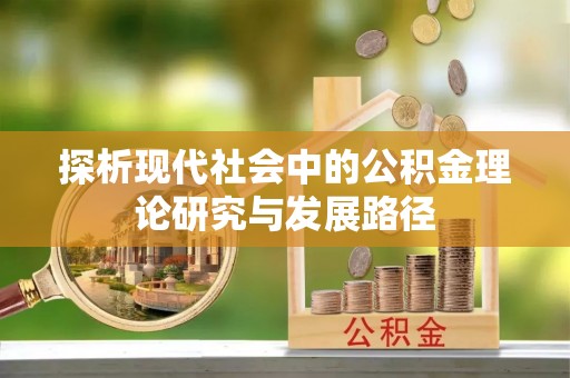 雁江探析现代社会中的公积金理论研究与发展路径