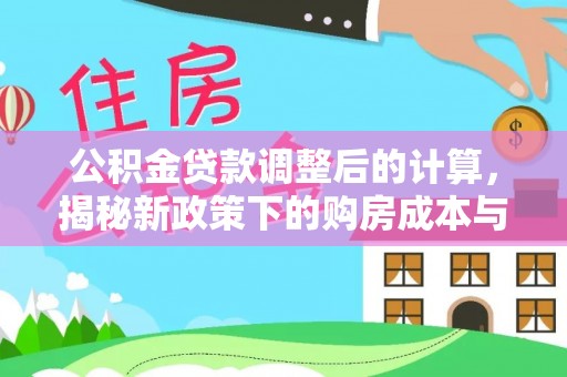 雁江公积金贷款调整后的计算，揭秘新政策下的购房成本与规划策略