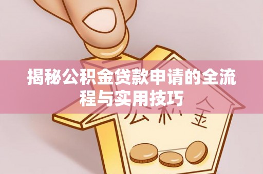 雁江揭秘公积金贷款申请的全流程与实用技巧
