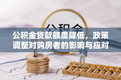 雁江公积金贷款额度降低，政策调整对购房者的影响与应对策略