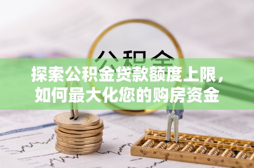 雁江探索公积金贷款额度上限，如何最大化您的购房资金