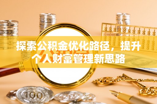 雁江探索公积金优化路径，提升个人财富管理新思路