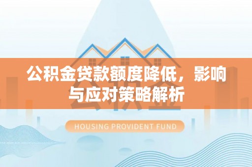 雁江公积金贷款额度降低，影响与应对策略解析