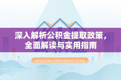 雁江深入解析公积金提取政策，全面解读与实用指南