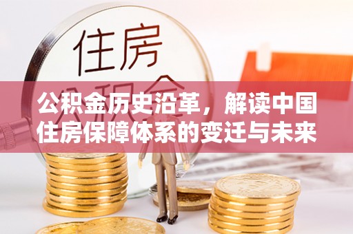 雁江公积金历史沿革，解读中国住房保障体系的变迁与未来