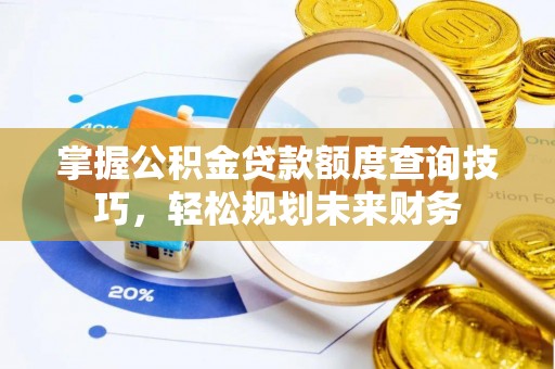雁江掌握公积金贷款额度查询技巧，轻松规划未来财务