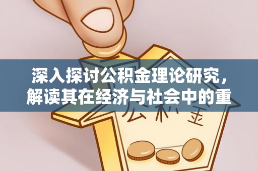 雁江深入探讨公积金理论研究，解读其在经济与社会中的重要角色