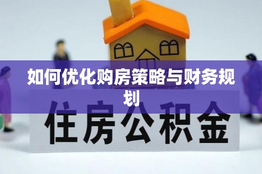 雁江如何优化购房策略与财务规划
