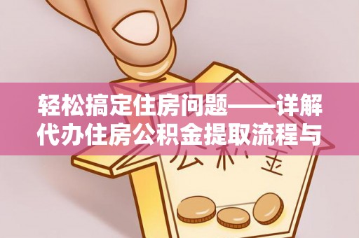 雁江轻松搞定住房问题——详解代办住房公积金提取流程与技巧