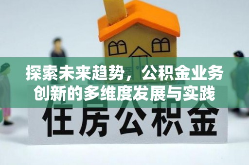 雁江探索未来趋势，公积金业务创新的多维度发展与实践