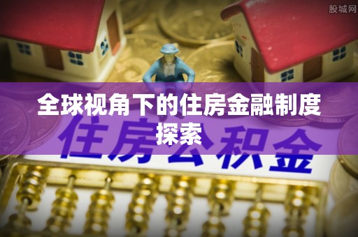 雁江全球视角下的住房金融制度探索