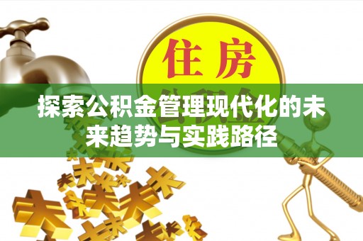 雁江探索公积金管理现代化的未来趋势与实践路径