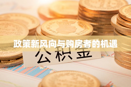 雁江政策新风向与购房者的机遇