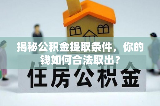 雁江揭秘公积金提取条件，你的钱如何合法取出？