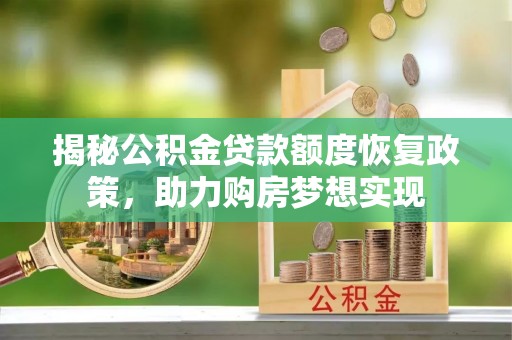 雁江揭秘公积金贷款额度恢复政策，助力购房梦想实现