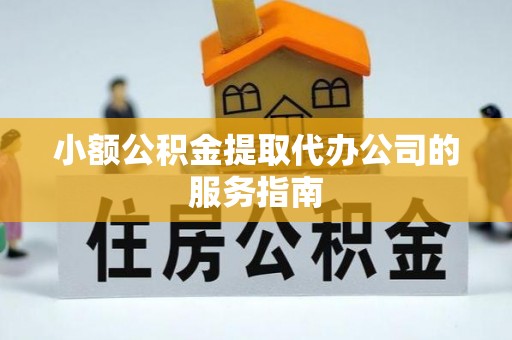 雁江小额公积金提取代办公司的服务指南