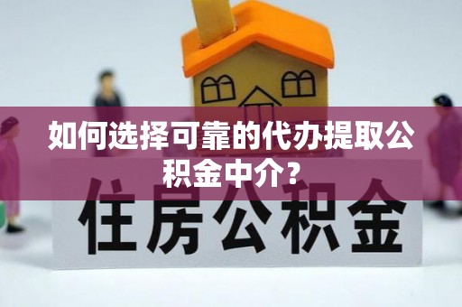 雁江如何选择可靠的代办提取公积金中介？