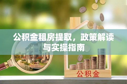 雁江公积金租房提取，政策解读与实操指南