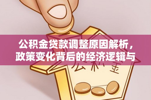 雁江公积金贷款调整原因解析，政策变化背后的经济逻辑与民生考量